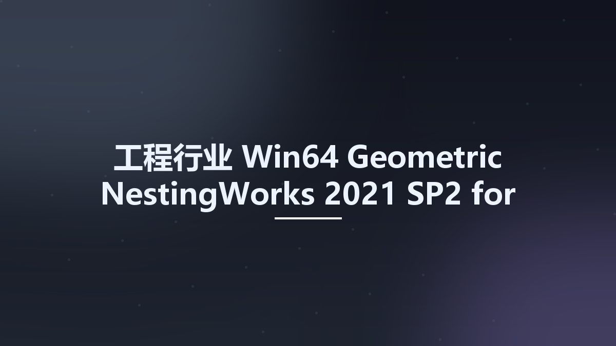 工程行业_Win64_Geometric NestingWorks 2021 SP2 for SolidWorks 2020-2022 x64资源下载地址_百度网盘迅雷BT