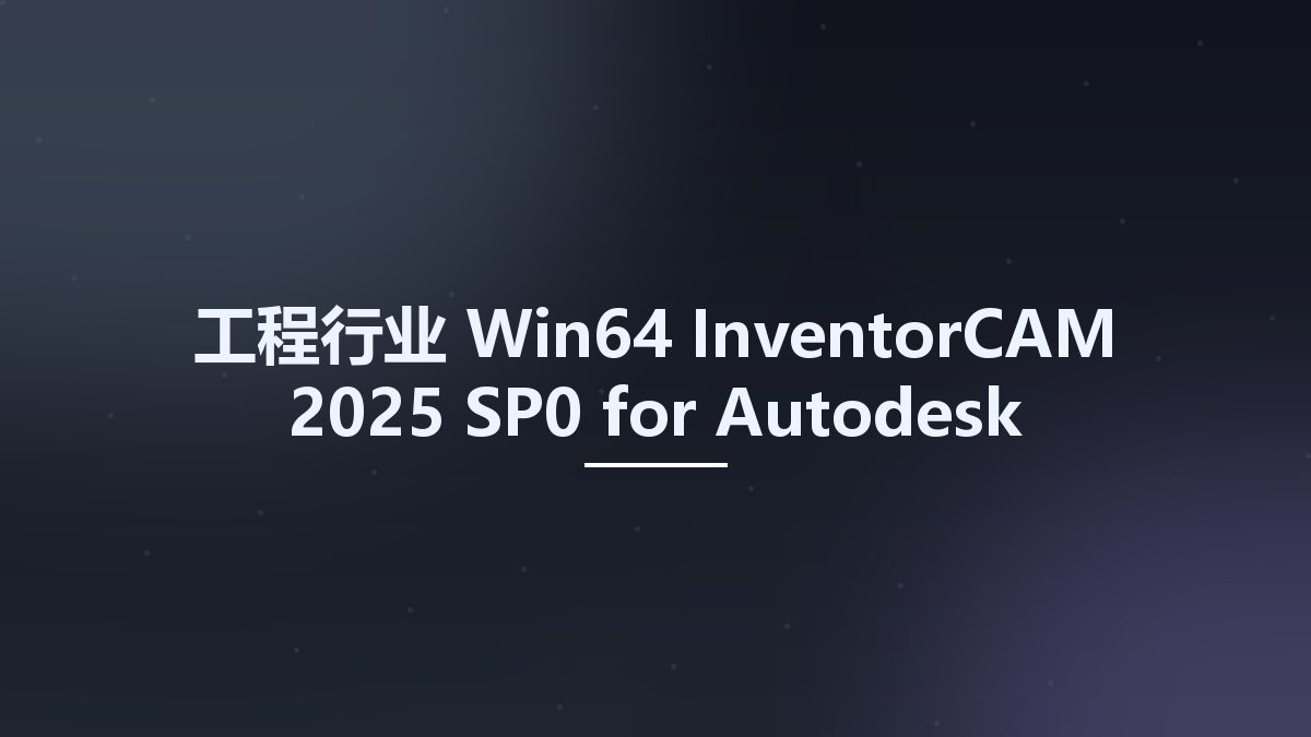 工程行业_Win64_InventorCAM 2025 SP0 for Autodesk Inventor 2018-2025 Multilingual x64资源下载地址_百度网盘迅雷BT