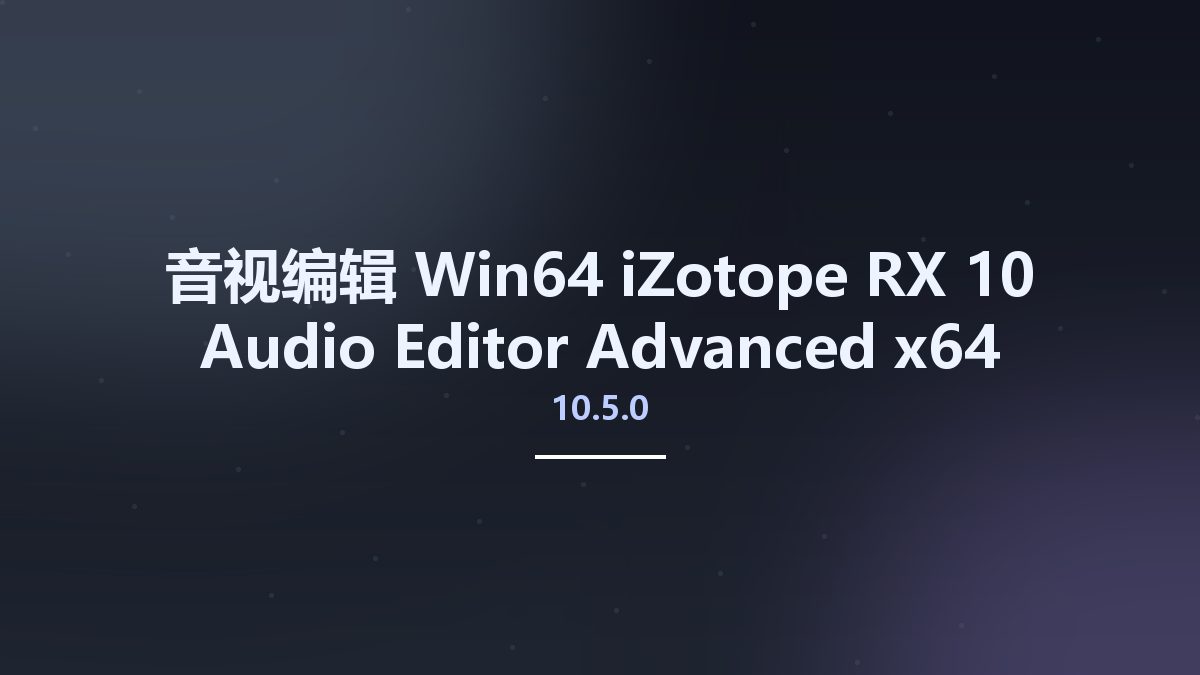 音视编辑_Win64_iZotope RX 10 Audio Editor Advanced 10.4 x64资源下载地址_百度网盘迅雷BT