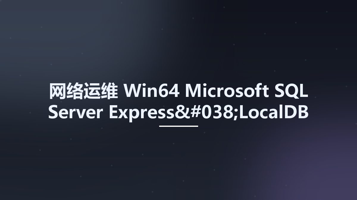 网络运维_Win64_Microsoft SQL Server Express&LocalDB 2022 MSDN x64资源下载地址_百度网盘迅雷BT