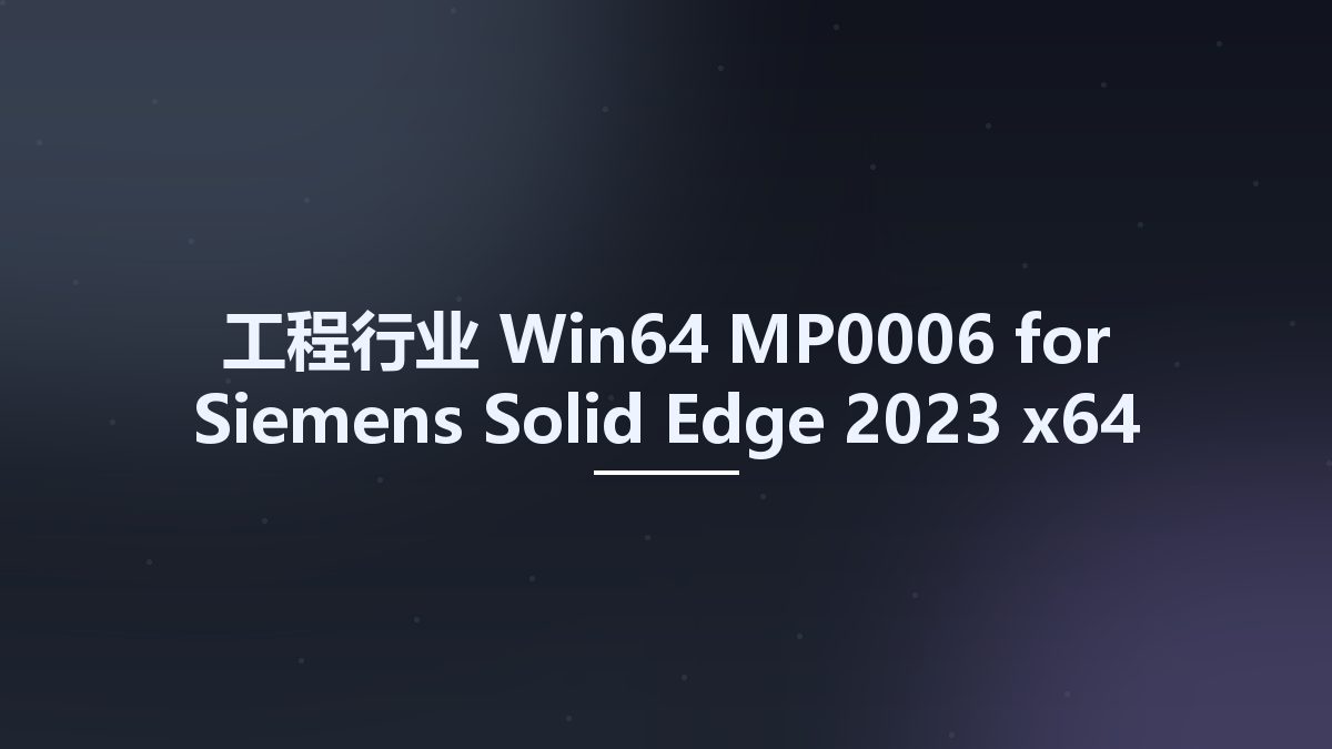 工程行业_Win64_MP0006 for Siemens Solid Edge 2023 x64资源下载地址_百度网盘迅雷BT
