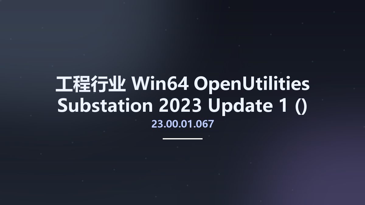 工程行业_Win64_OpenUtilities Substation 2023 Update 1 (23.00.01.067) x64资源下载地址_百度网盘迅雷BT
