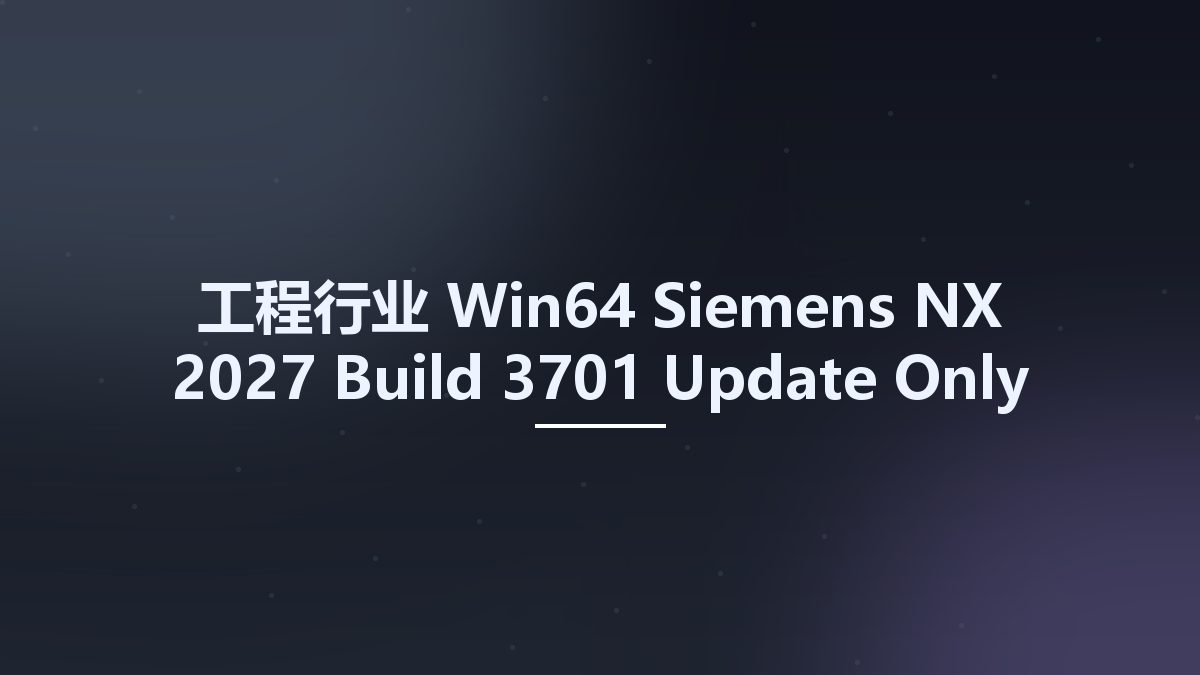 工程行业_Win64_Siemens NX 2027 Build 3701 Update Only x64资源下载地址_百度网盘迅雷BT