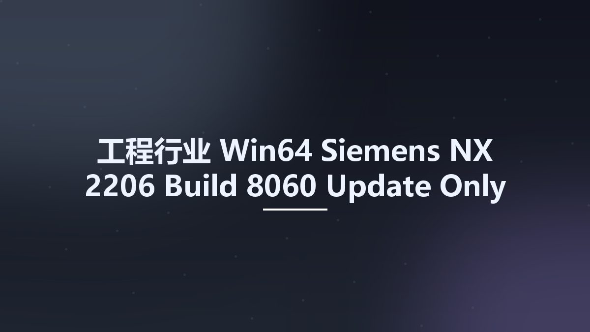 工程行业_Win64_Siemens NX 2206 Build 8060 Update Only x64资源下载地址_百度网盘迅雷BT