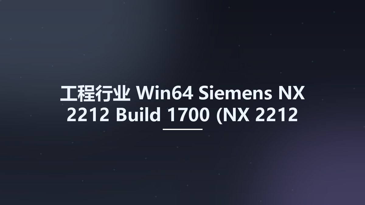 工程行业_Win64_Siemens NX 2212 Build 1700 (NX 2212 Series) x64资源下载地址_百度网盘迅雷BT