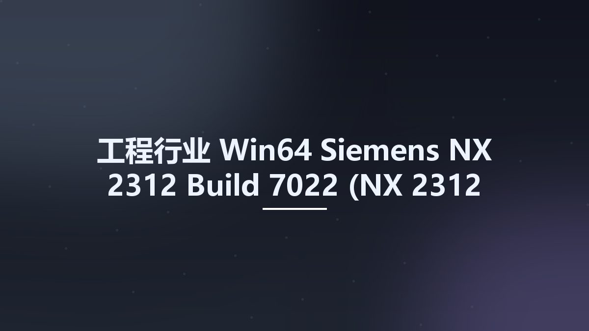 工程行业_Win64_Siemens NX 2312 Build 7022 (NX 2312 Series) x64资源下载地址_百度网盘迅雷BT