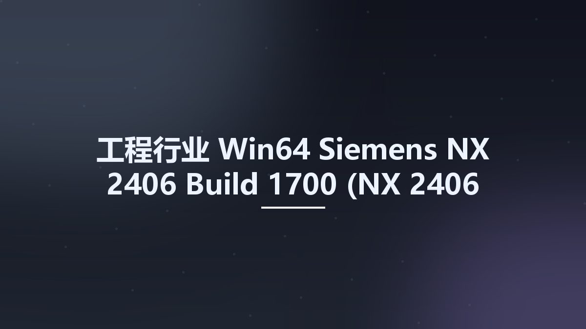 工程行业_Win64_Siemens NX 2406 Build 1700 (NX 2406 Series) x64资源下载地址_百度网盘迅雷BT
