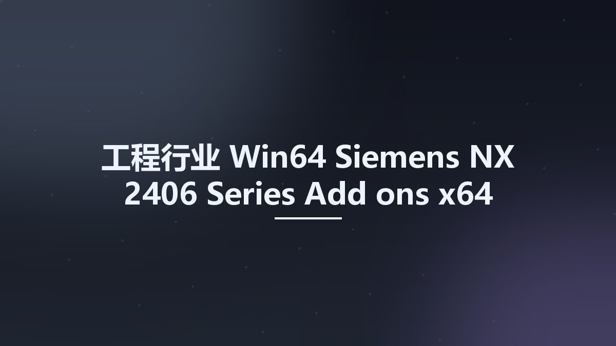 工程行业_Win64_Siemens NX 2406 Series Add-ons x64资源下载地址_百度网盘迅雷BT