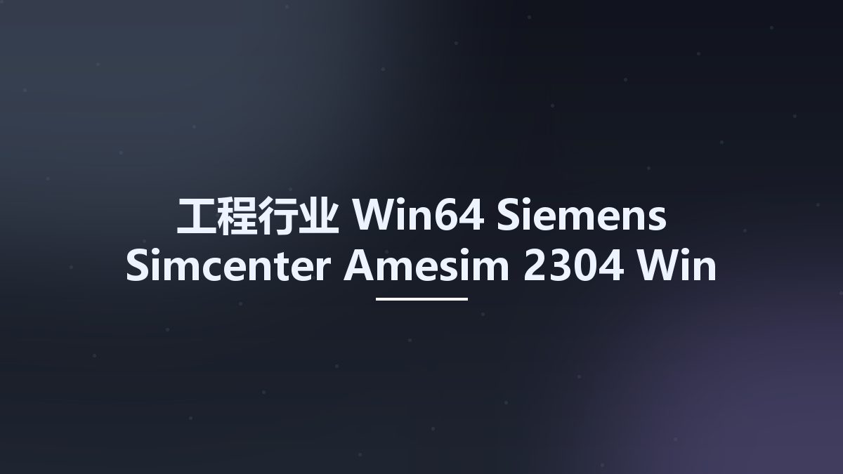 工程行业_Win64_Siemens Simcenter Amesim 2304 Win-Linux x64资源下载地址_百度网盘迅雷BT
