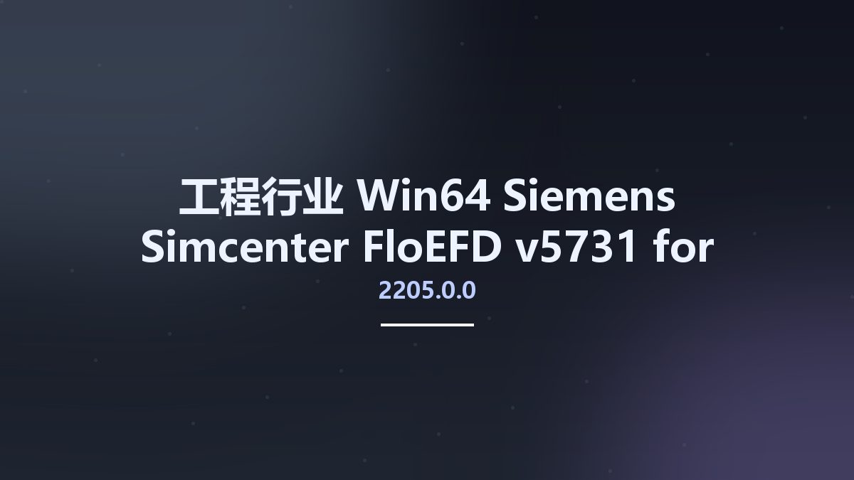工程行业_Win64_Siemens Simcenter FloEFD 2205.0.0 v5731 for Siemens Solid Edge x64资源下载地址_百度网盘迅雷BT