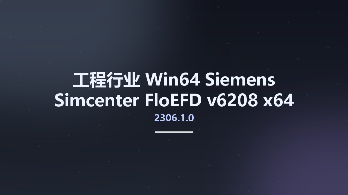 工程行业_Win64_Siemens Simcenter FloEFD 2306.1.0 v6208 x64 Multilingual for Siemens NX-Simcenter 3D资源下载地址_百度网盘迅雷BT