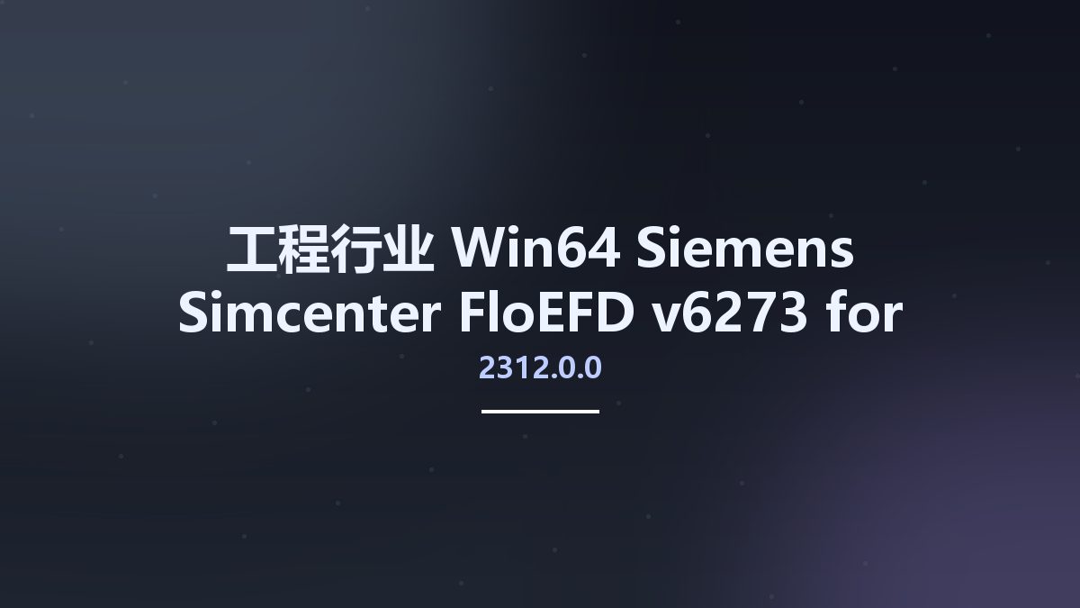 工程行业_Win64_Siemens Simcenter FloEFD 2312.0.0 v6273 for Siemens NX Simcenter 3D x64资源下载地址_百度网盘迅雷BT