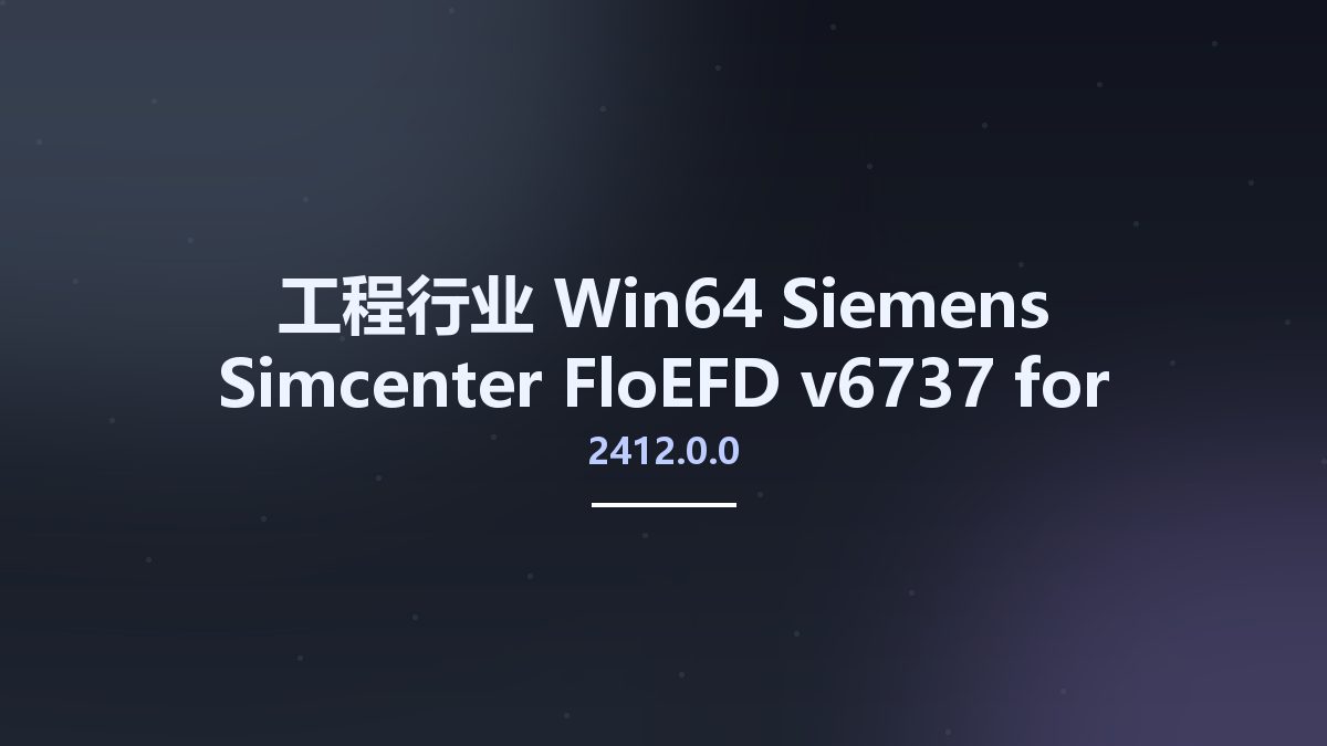 工程行业_Win64_Siemens Simcenter FloEFD 2412.0.0 v6737 for Siemens Solid Edge x64资源下载地址_百度网盘迅雷BT