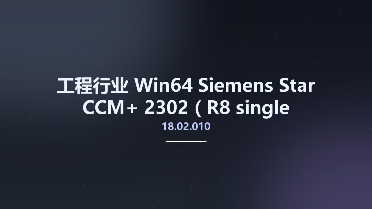 工程行业_Win64_Siemens Star CCM+ 2302 (18.02.010-R8 double precision) x64资源下载地址_百度网盘迅雷BT