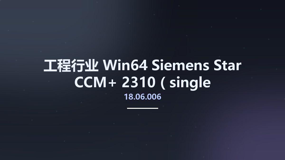 工程行业_Win64_Siemens Star CCM+ 2310 (18.06.006 single precision) x64资源下载地址_百度网盘迅雷BT