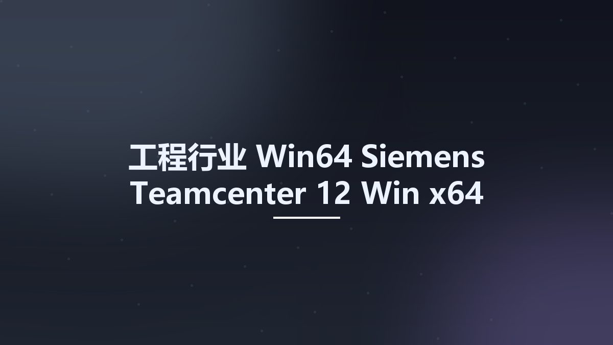 工程行业_Win64_Siemens Teamcenter 12 Win x64 Multilanguage资源下载地址_百度网盘迅雷BT