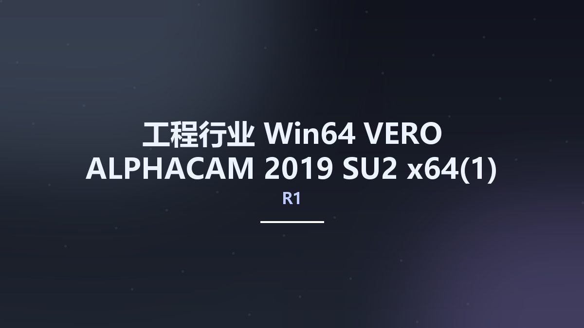 工程行业_Win64_VERO ALPHACAM 2019 R1 SU2 x64(1)资源下载地址_百度网盘迅雷BT