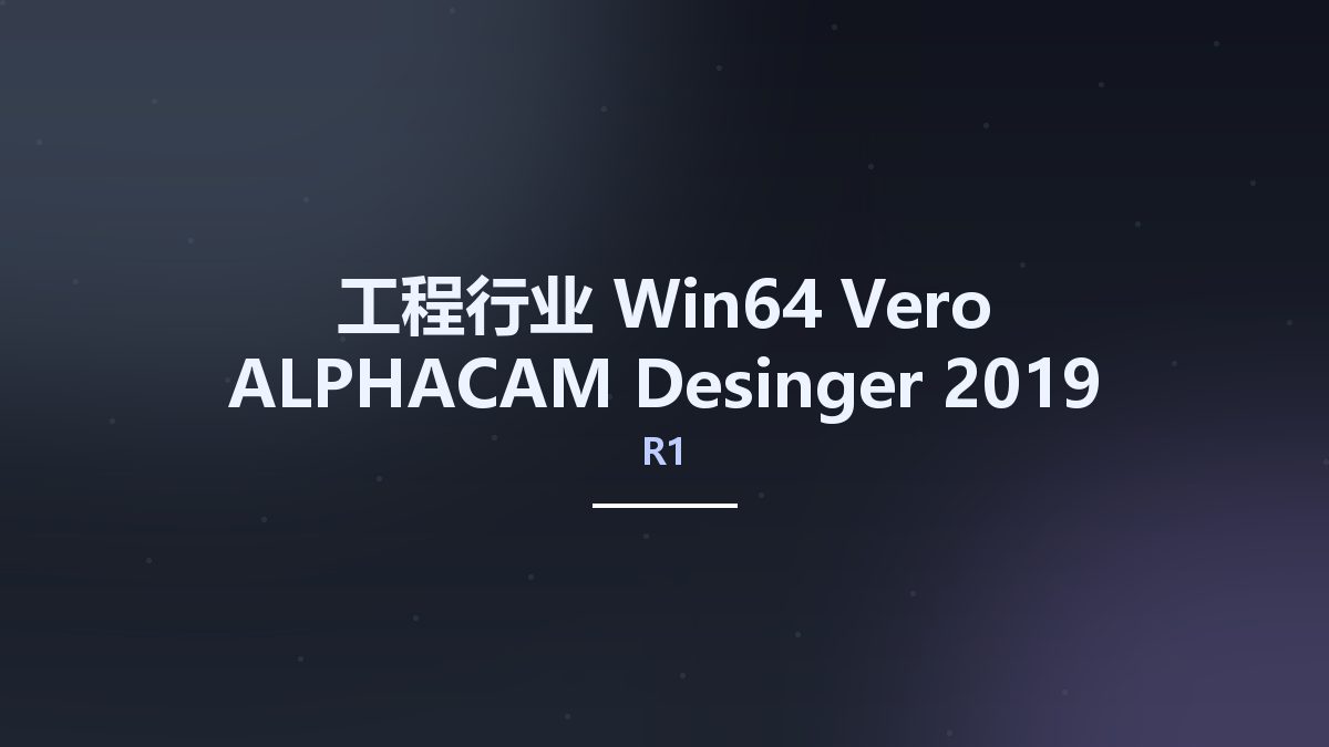 工程行业_Win64_Vero ALPHACAM Desinger 2019 R1 SU7 x64(1)资源下载地址_百度网盘迅雷BT