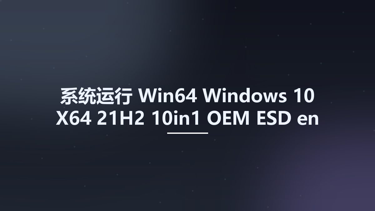系统运行_Win64_Windows 10 X64 21H2 10in1 OEM ESD en-US JULY 2022 {Gen2}资源下载地址_百度网盘迅雷BT