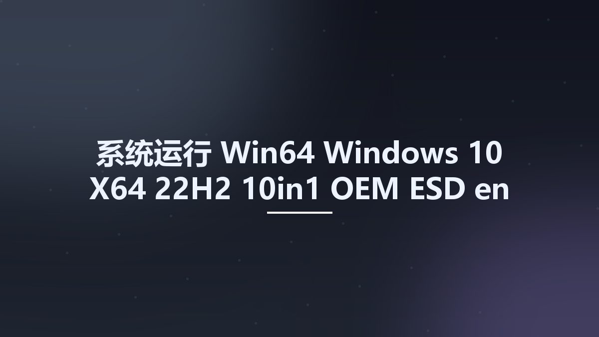 系统运行_Win64_Windows 10 X64 22H2 10in1 OEM ESD en-US JULY 2022 {Gen2}资源下载地址_百度网盘迅雷BT